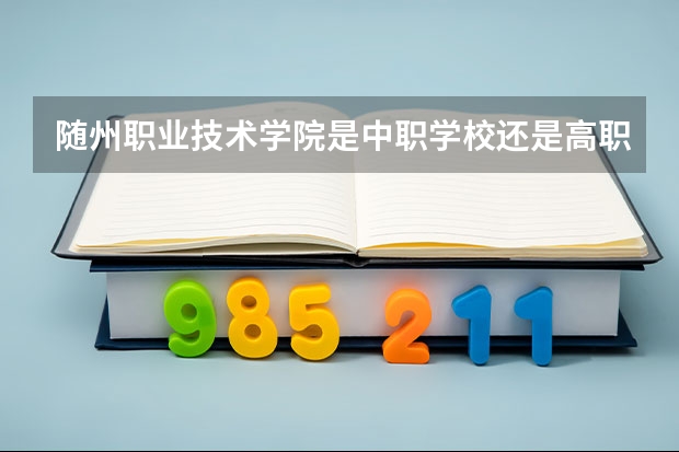 随州职业技术学院是中职学校还是高职学校 随州职业技术学院学校简介