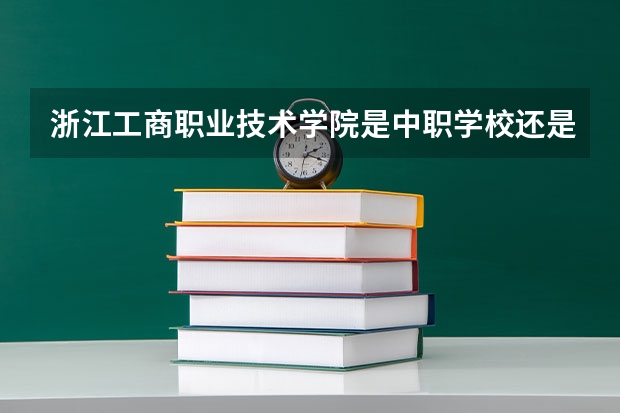 浙江工商职业技术学院是中职学校还是高职学校 浙江工商职业技术学院学校简介