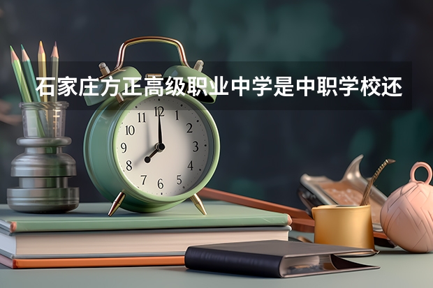 石家庄方正高级职业中学是中职学校还是高职学校 石家庄方正高级职业中学学校简介