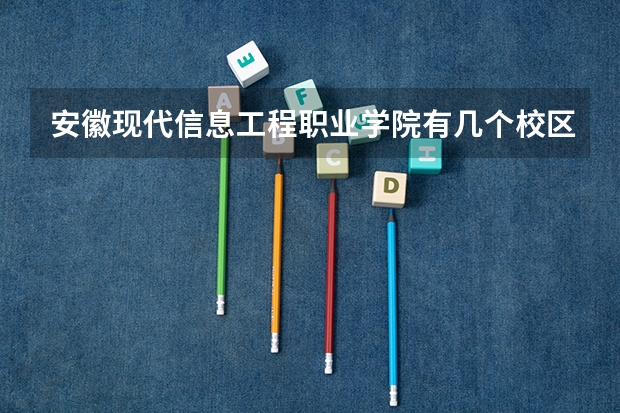 安徽现代信息工程职业学院有几个校区 安徽现代信息工程职业学院开设着那些专业