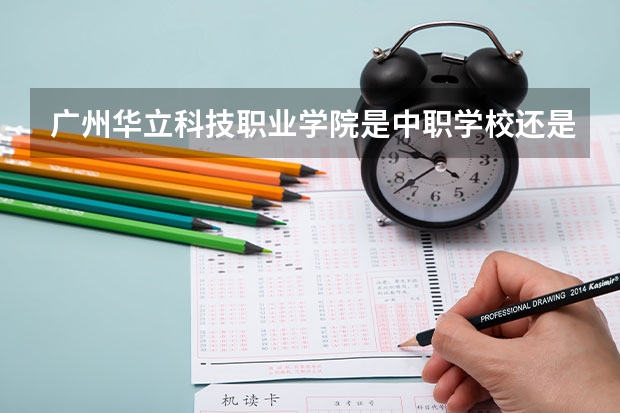 广州华立科技职业学院是中职学校还是高职学校 广州华立科技职业学院学校简介