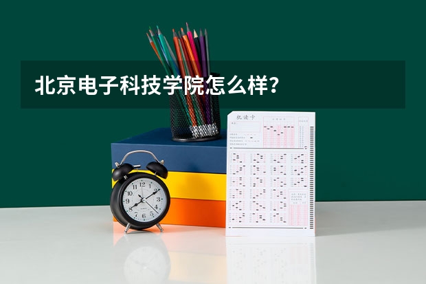 北京电子科技学院怎么样？