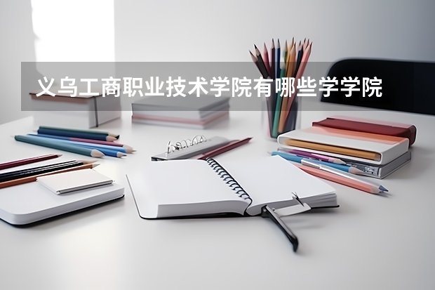 义乌工商职业技术学院有哪些学学院 义乌工商职业技术学院一年学费贵不贵