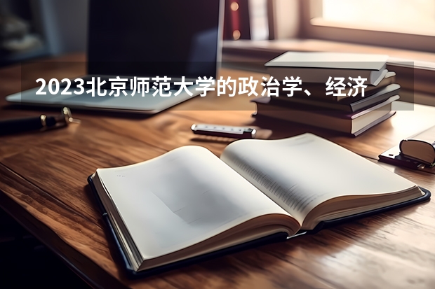 2023北京师范大学的政治学、经济学与哲学专业分数线高不高 北京师范大学政治学、经济学与哲学专业历年分数线参考表单