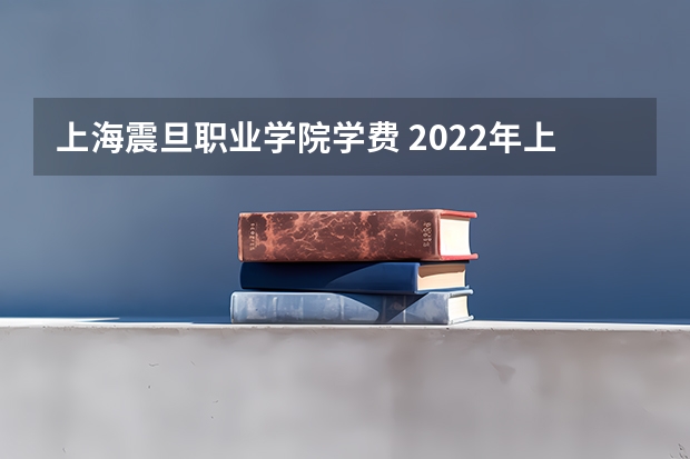 上海震旦职业学院学费 2022年上海震旦职业学院成人高考招生简章？