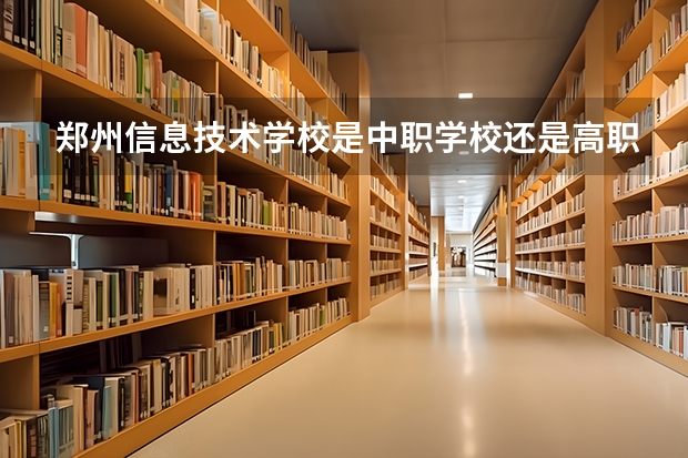 郑州信息技术学校是中职学校还是高职学校 郑州信息技术学校学校简介
