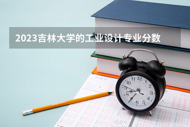 2023吉林大学的工业设计专业分数线高不高 吉林大学工业设计专业历年分数线参考表单