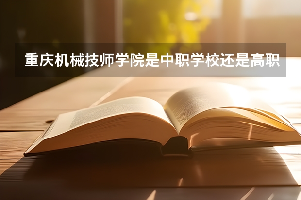 重庆机械技师学院是中职学校还是高职学校 重庆机械技师学院学校简介