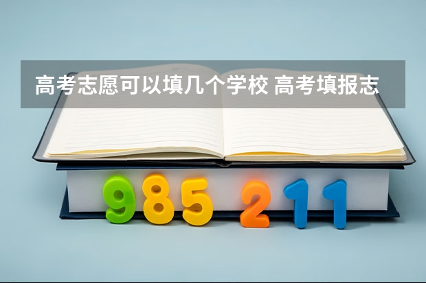 高考志愿可以填几个学校 高考填报志愿时，征集志愿可以填几个学校？