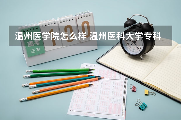 温州医学院怎么样 温州医科大学专科好吗