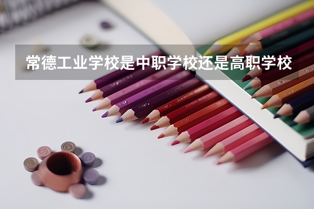 常德工业学校是中职学校还是高职学校 常德工业学校学校简介