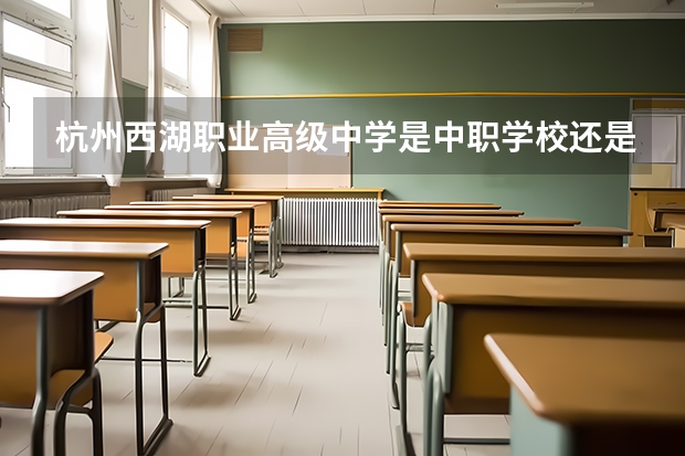 杭州西湖职业高级中学是中职学校还是高职学校 杭州西湖职业高级中学学校简介