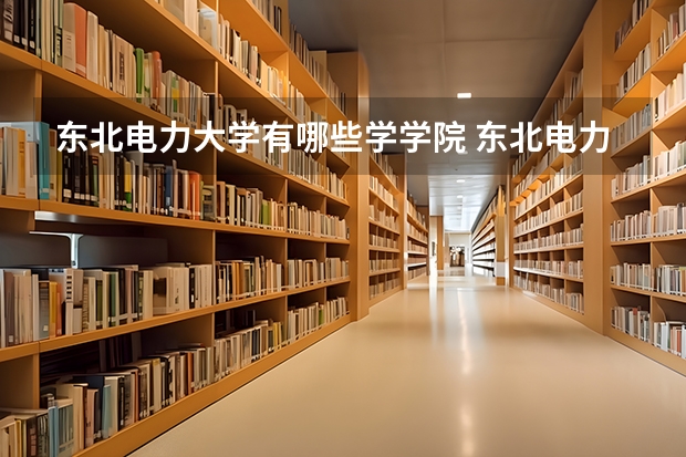 东北电力大学有哪些学学院 东北电力大学一年学费贵不贵