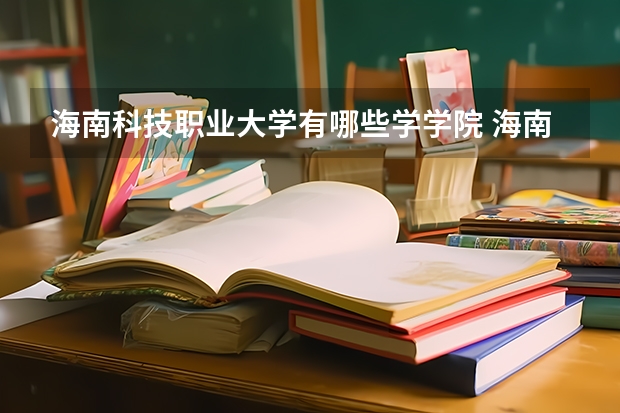 海南科技职业大学有哪些学学院 海南科技职业大学一年学费贵不贵