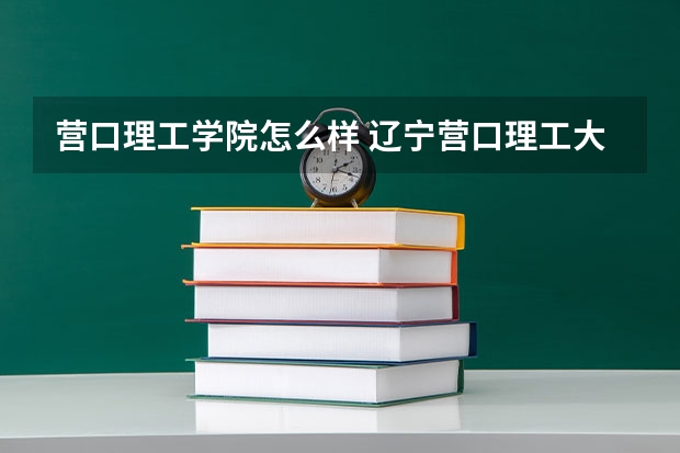 营口理工学院怎么样 辽宁营口理工大学属于三本还是二本