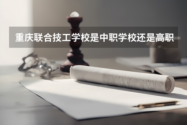 重庆联合技工学校是中职学校还是高职学校 重庆联合技工学校学校简介