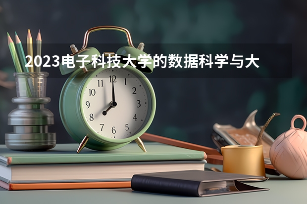 2023电子科技大学的数据科学与大数据技术专业分数线高不高 电子科技大学数据科学与大数据技术专业历年分数线参考表单