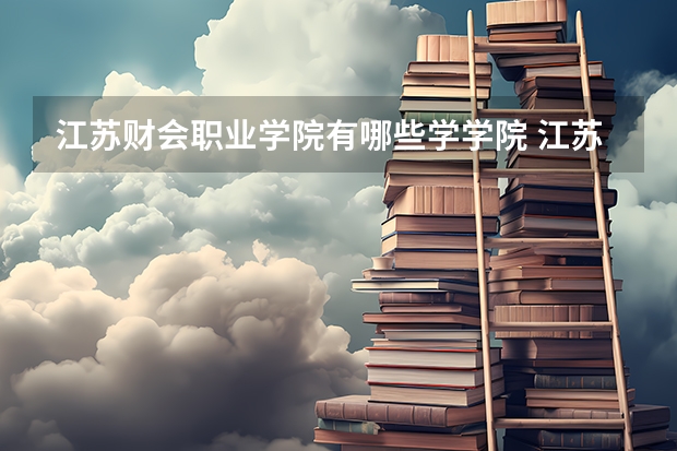 江苏财会职业学院有哪些学学院 江苏财会职业学院一年学费贵不贵