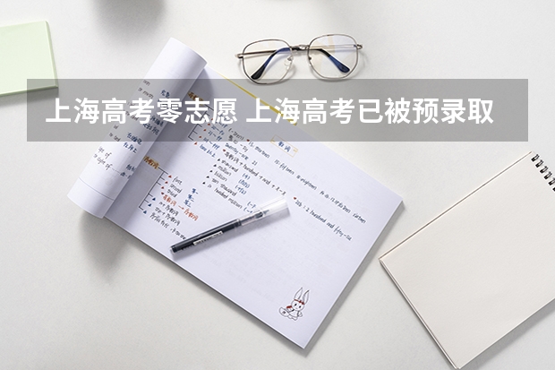 上海高考零志愿 上海高考已被预录取，还可以填报其他学校的零志愿吗？