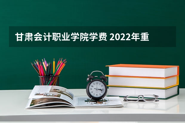 甘肃会计职业学院学费 2022年重庆应用技术职业学院招生章程