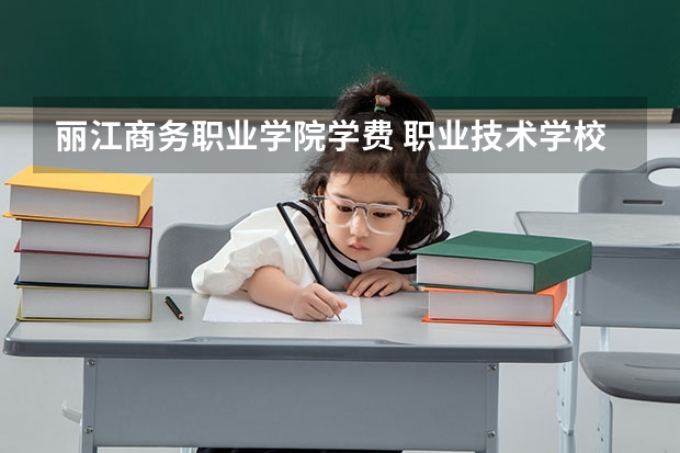 丽江商务职业学院学费 职业技术学校学费多少钱一年？