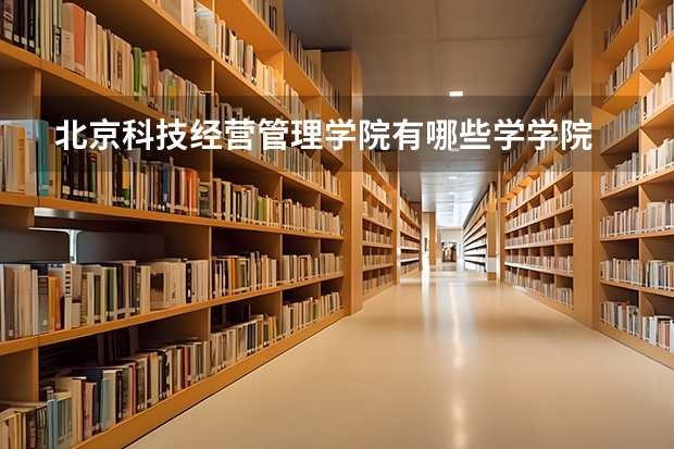 北京科技经营管理学院有哪些学学院 北京科技经营管理学院一年学费贵不贵