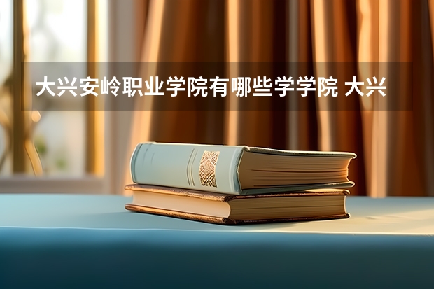 大兴安岭职业学院有哪些学学院 大兴安岭职业学院一年学费贵不贵