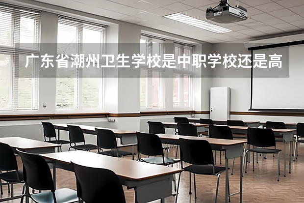 广东省潮州卫生学校是中职学校还是高职学校 广东省潮州卫生学校学校简介