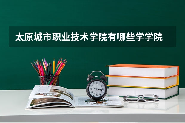 太原城市职业技术学院有哪些学学院 太原城市职业技术学院一年学费贵不贵