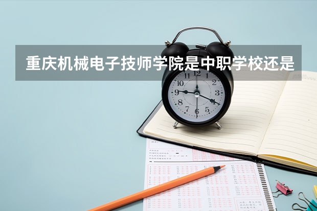 重庆机械电子技师学院是中职学校还是高职学校 重庆机械电子技师学院学校简介