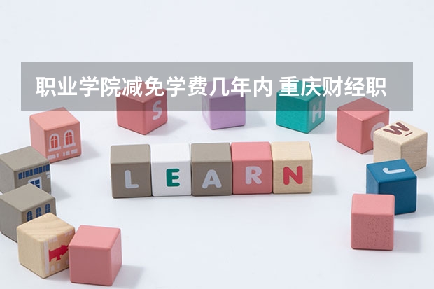 职业学院减免学费几年内 重庆财经职业学院学费