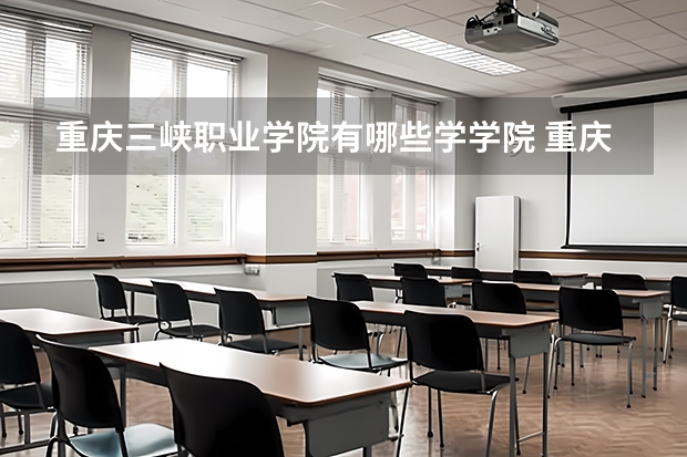 重庆三峡职业学院有哪些学学院 重庆三峡职业学院一年学费贵不贵