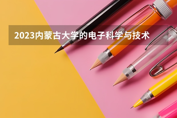 2023内蒙古大学的电子科学与技术专业分数线高不高 内蒙古大学电子科学与技术专业历年分数线参考表单