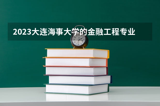 2023大连海事大学的金融工程专业分数线高不高 大连海事大学金融工程专业历年分数线参考表单