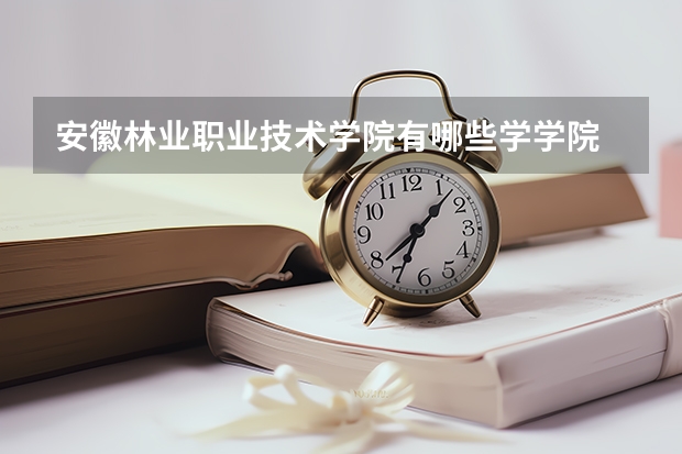 安徽林业职业技术学院有哪些学学院 安徽林业职业技术学院一年学费贵不贵