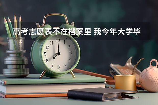 高考志愿表不在档案里 我今年大学毕业了，准备入职，但是档案中没有高校志愿表和高考成绩单，我上哪去找这个东西？