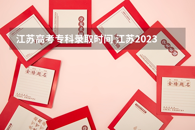 江苏高考专科录取时间 江苏2023年大专录取时间