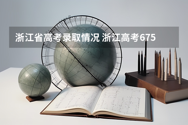 浙江省高考录取情况 浙江高考675分排名