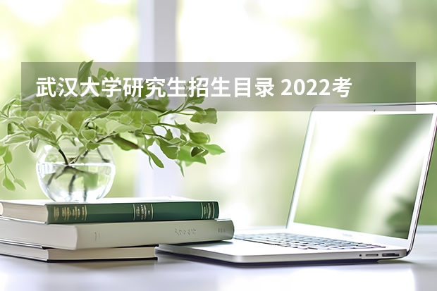武汉大学研究生招生目录 2022考研武汉大学计算机专业招生简章-招生目录-初试范围/科目-什么时候公布？