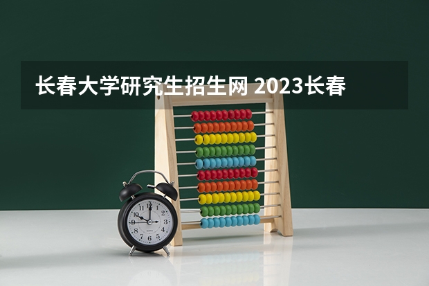 长春大学研究生招生网 2023长春大学研究生收费标准是多少？学制几年？