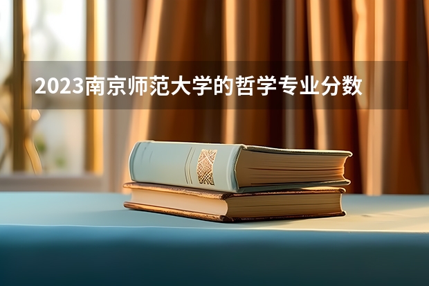 2023南京师范大学的哲学专业分数线高不高 南京师范大学哲学专业历年分数线参考表单