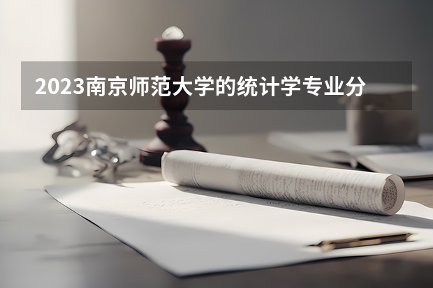 2023南京师范大学的统计学专业分数线高不高 南京师范大学统计学专业历年分数线参考表单