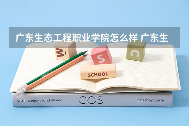 广东生态工程职业学院怎么样 广东生态工程学院学费