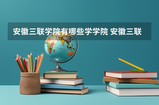 安徽三联学院有哪些学学院 安徽三联学院一年学费贵不贵