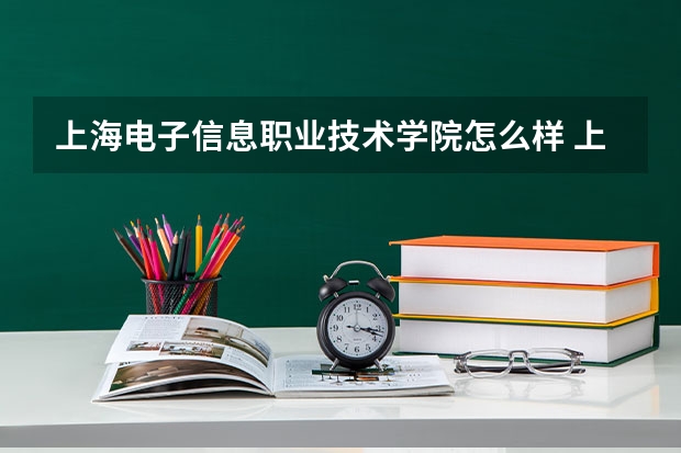 上海电子信息职业技术学院怎么样 上海电子信息职业技术学院要是升本了读读好么