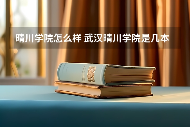 晴川学院怎么样 武汉晴川学院是几本?