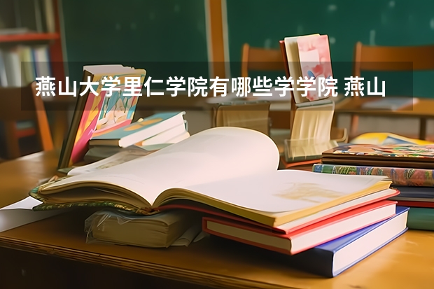 燕山大学里仁学院有哪些学学院 燕山大学里仁学院一年学费贵不贵