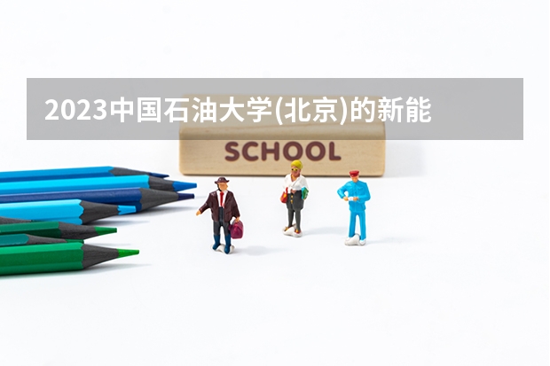 2023中国石油大学(北京)的新能源科学与工程专业分数线高不高 中国石油大学(北京)新能源科学与工程专业历年分数线参考表单