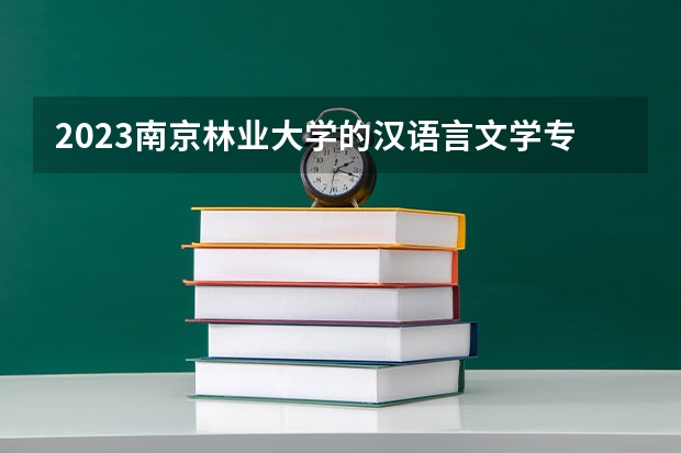 2023南京林业大学的汉语言文学专业分数线高不高 南京林业大学汉语言文学专业历年分数线参考表单