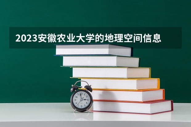 2023安徽农业大学的地理空间信息工程专业分数线高不高 安徽农业大学地理空间信息工程专业历年分数线参考表单